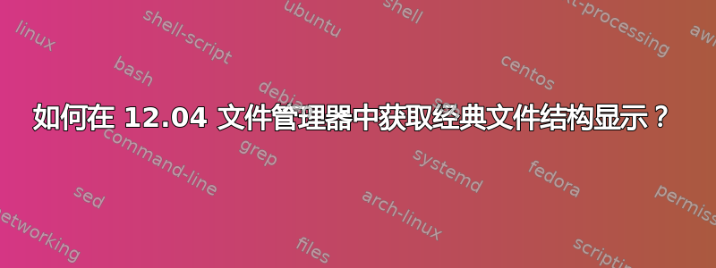 如何在 12.04 文件管理器中获取经典文件结构显示？