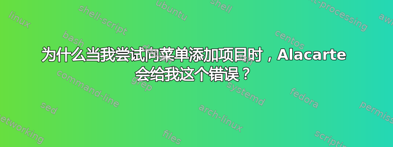 为什么当我尝试向菜单添加项目时，Alacarte 会给我这个错误？