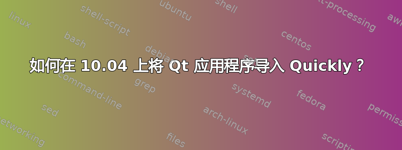 如何在 10.04 上将 Qt 应用程序导入 Quickly？