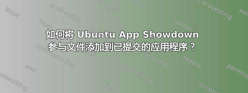 如何将 Ubuntu App Showdown 参与文件添加到已提交的应用程序？