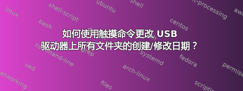 如何使用触摸命令更改 USB 驱动器上所有文件夹的创建/修改日期？