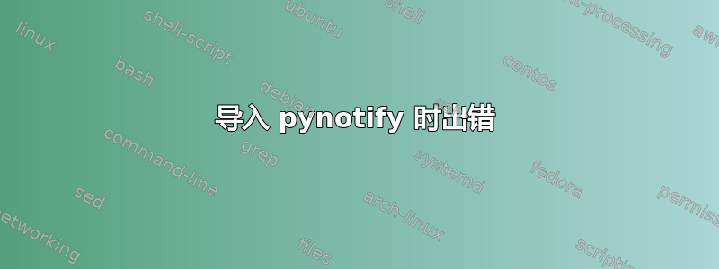 导入 pynotify 时出错