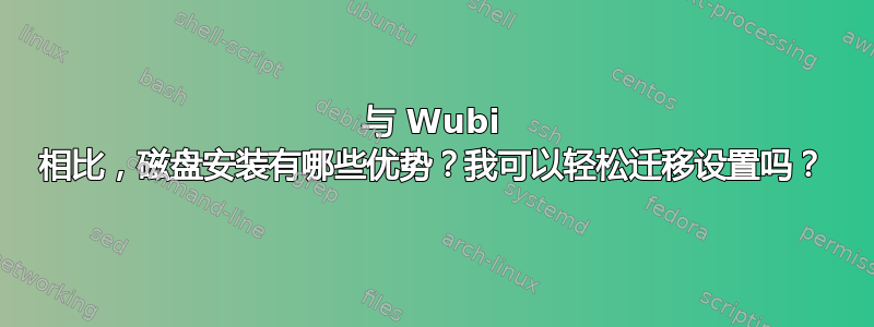 与 Wubi 相比，磁盘安装有哪些优势？我可以轻松迁移设置吗？