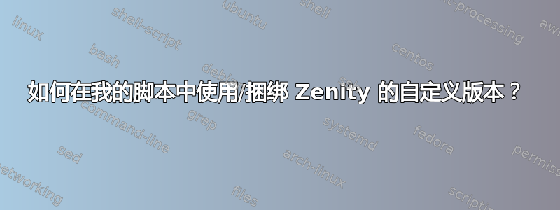 如何在我的脚本中使用/捆绑 Zenity 的自定义版本？