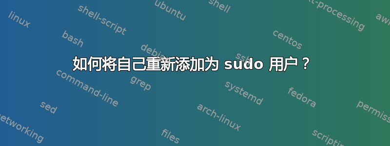 如何将自己重新添加为 sudo 用户？