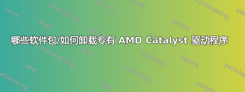 哪些软件包/如何卸载专有 AMD Catalyst 驱动程序 