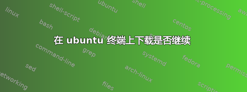 在 ubuntu 终端上下载是否继续