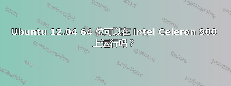 Ubuntu 12.04 64 位可以在 Intel Celeron 900 上运行吗？