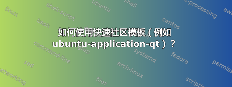 如何使用快速社区模板（例如 ubuntu-application-qt）？