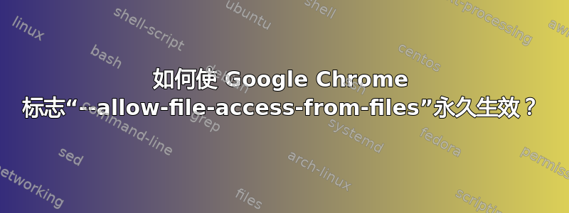 如何使 Google Chrome 标志“--allow-file-access-from-files”永久生效？