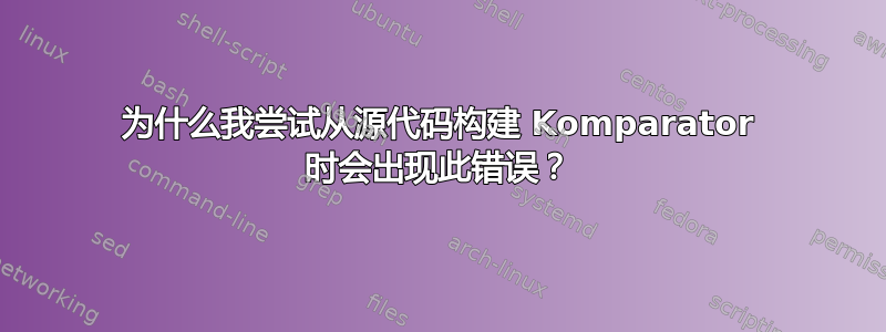 为什么我尝试从源代码构建 Komparator 时会出现此错误？