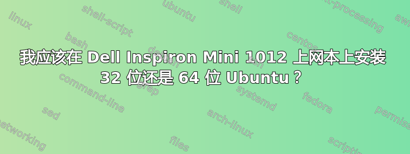 我应该在 Dell Inspiron Mini 1012 上网本上安装 32 位还是 64 位 Ubuntu？