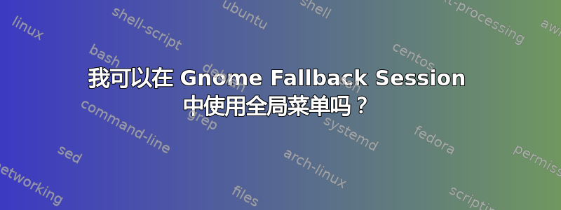 我可以在 Gnome Fallback Session 中使用全局菜单吗？