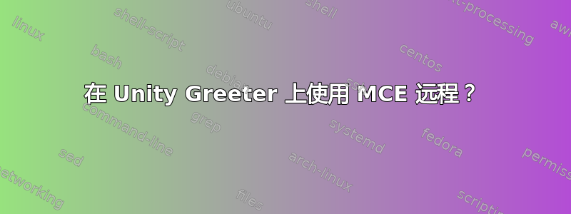 在 Unity Greeter 上使用 MCE 远程？