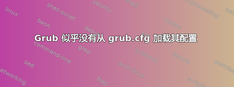 Grub 似乎没有从 grub.cfg 加载其配置