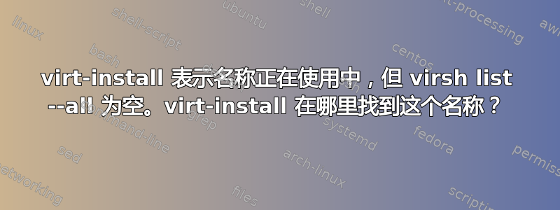 virt-install 表示名称正在使用中，但 virsh list --all 为空。virt-install 在哪里找到这个名称？