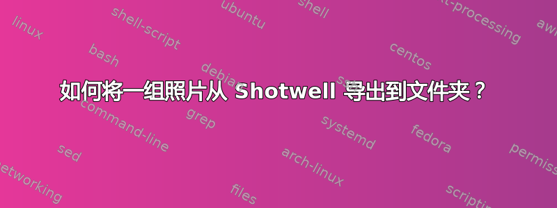 如何将一组照片从 Shotwell 导出到文件夹？