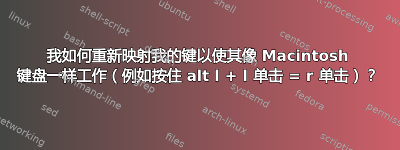 我如何重新映射我的键以使其像 Macintosh 键盘一样工作（例如按住 alt l + l 单击 = r 单击）？