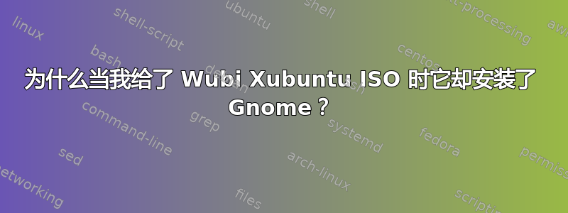 为什么当我给了 Wubi Xubuntu ISO 时它却安装了 Gnome？