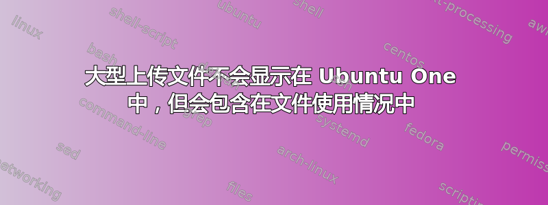 大型上传文件不会显示在 Ubuntu One 中，但会包含在文件使用情况中