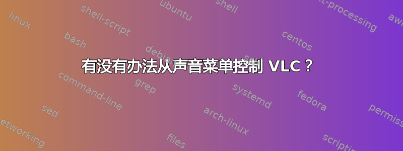 有没有办法从声音菜单控制 VLC？