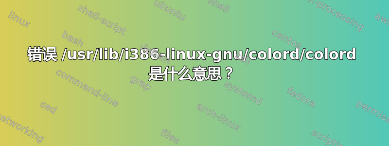 错误 /usr/lib/i386-linux-gnu/colord/colord 是什么意思？