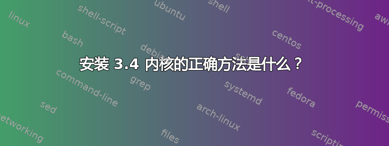 安装 3.4 内核的正确方法是什么？