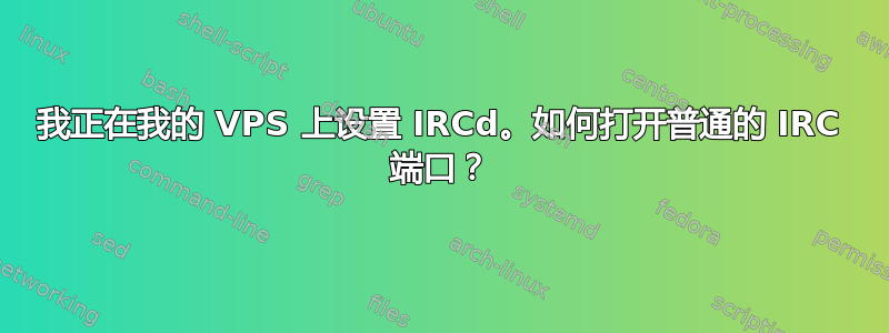 我正在我的 VPS 上设置 IRCd。如何打开普通的 IRC 端口？