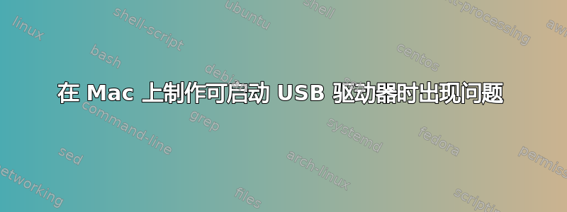 在 Mac 上制作可启动 USB 驱动器时出现问题