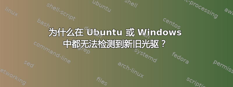 为什么在 Ubuntu 或 Windows 中都无法检测到新旧光驱？