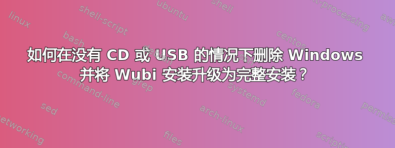 如何在没有 CD 或 USB 的情况下删除 Windows 并将 Wubi 安装升级为完整安装？