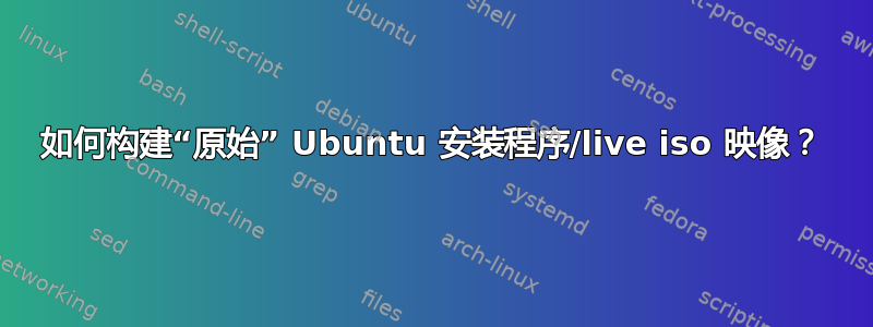 如何构建“原始” Ubuntu 安装程序/live iso 映像？