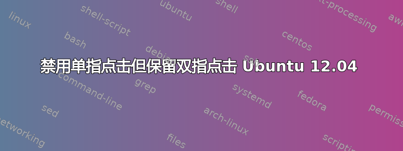 禁用单指点击但保留双指点击 Ubuntu 12.04