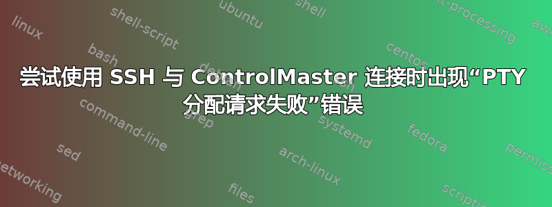 尝试使用 SSH 与 ControlMaster 连接时出现“PTY 分配请求失败”错误