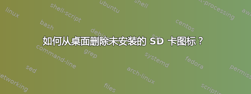 如何从桌面删除未安装的 SD 卡图标？