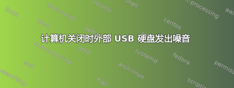 计算机关闭时外部 USB 硬盘发出噪音