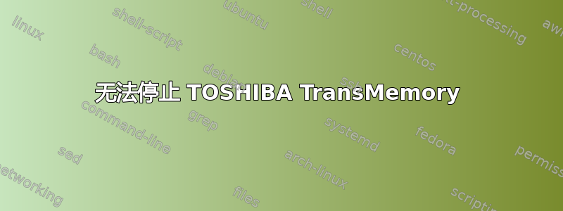 无法停止 TOSHIBA TransMemory