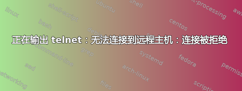 正在输出 telnet：无法连接到远程主机：连接被拒绝