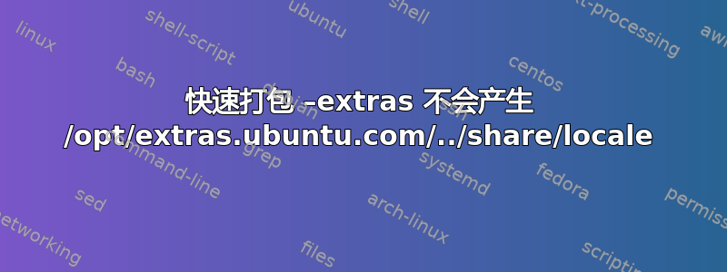 快速打包 –extras 不会产生 /opt/extras.ubuntu.com/../share/locale