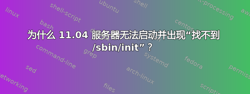 为什么 11.04 服务器无法启动并出现“找不到 /sbin/init”？