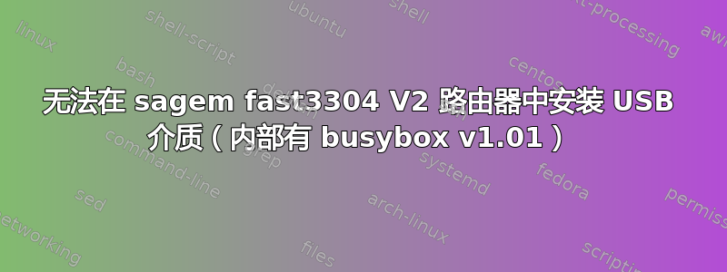 无法在 sagem fast3304 V2 路由器中安装 USB 介质（内部有 busybox v1.01）