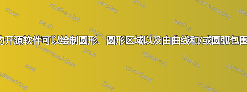 有什么好的开源软件可以绘制圆形、圆形区域以及由曲线和/或圆弧包围的区域？