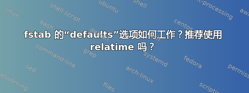 fstab 的“defaults”选项如何工作？推荐使用 relatime 吗？