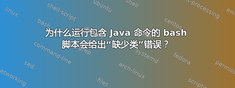 为什么运行包含 Java 命令的 bash 脚本会给出“缺少类”错误？