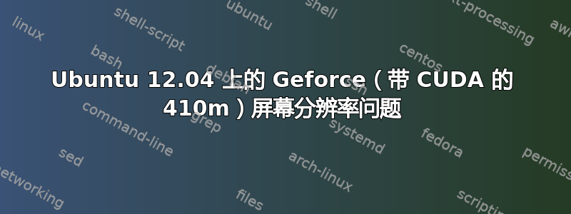 Ubuntu 12.04 上的 Geforce（带 CUDA 的 410m）屏幕分辨率问题