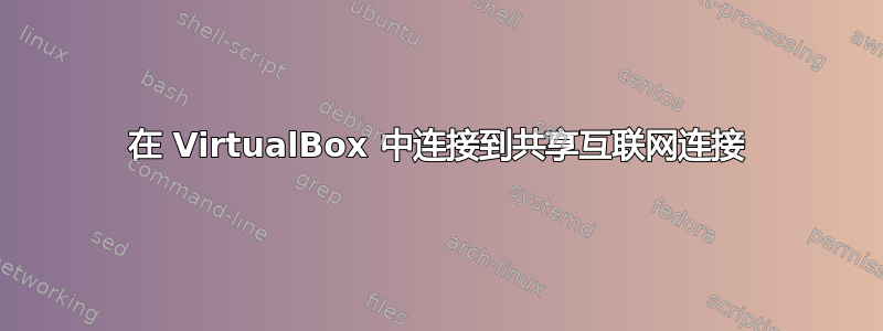 在 VirtualBox 中连接到共享互联网连接