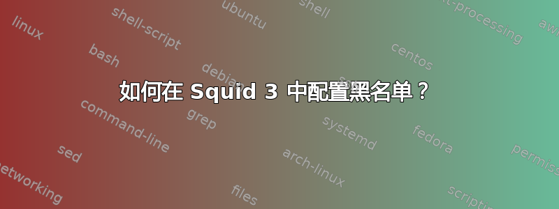 如何在 Squid 3 中配置黑名单？