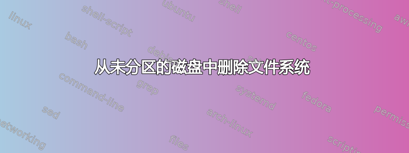 从未分区的磁盘中删除文件系统