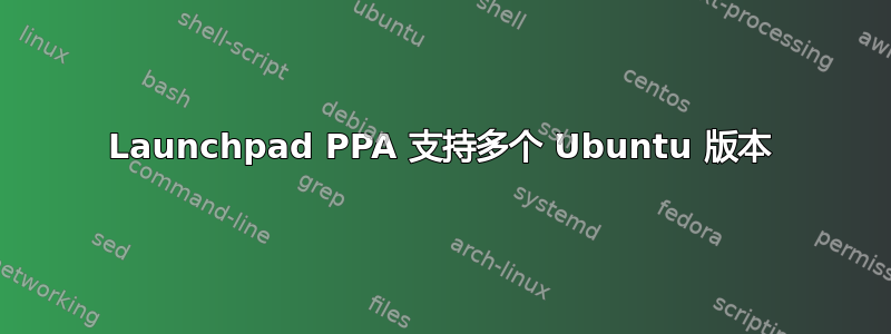 Launchpad PPA 支持多个 Ubuntu 版本