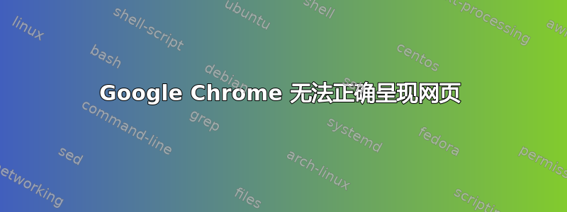 Google Chrome 无法正确呈现网页